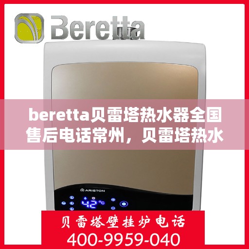 beretta贝雷塔热水器全国售后电话常州，贝雷塔热水器常州售后热线，专业维修与全国服务热线。