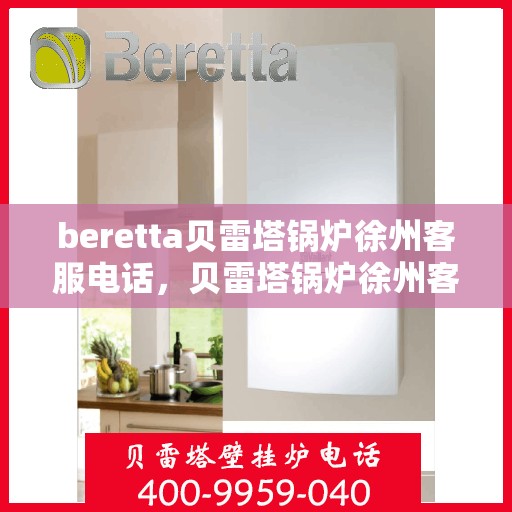 beretta贝雷塔锅炉徐州客服电话，贝雷塔锅炉徐州客服热线及咨询指南