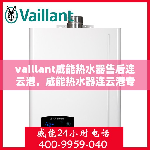 vaillant威能热水器售后连云港，威能热水器连云港专业售后服务指南