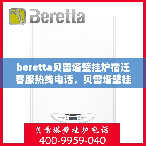 beretta贝雷塔壁挂炉宿迁客服热线电话，贝雷塔壁挂炉宿迁客服热线电话——专业支持与解决方案的一站式服务