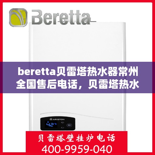 beretta贝雷塔热水器常州全国售后电话，贝雷塔热水器常州售后热线，专业维修，全国售后电话一键查询