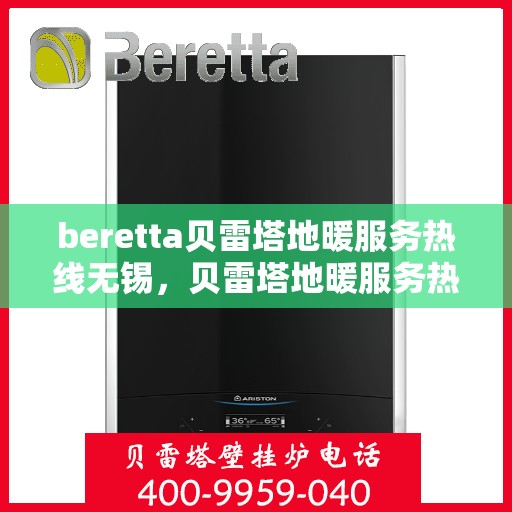 beretta贝雷塔地暖服务热线无锡，贝雷塔地暖服务热线在无锡，专业地暖解决方案与贴心服务