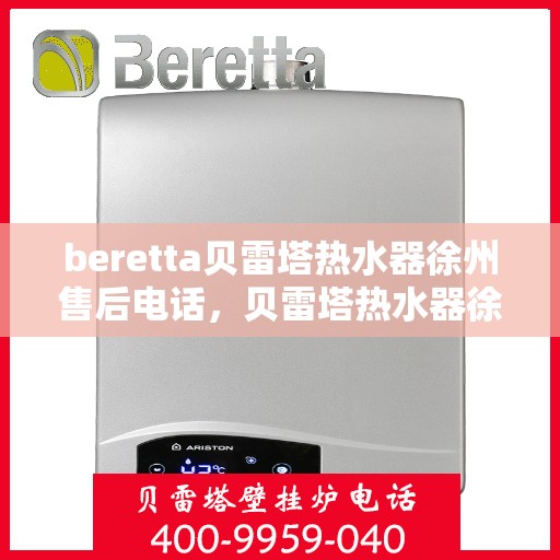 beretta贝雷塔热水器徐州售后电话，贝雷塔热水器徐州售后服务中心联系电话