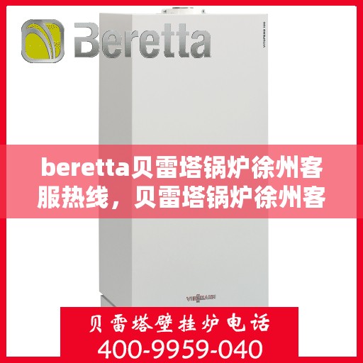 beretta贝雷塔锅炉徐州客服热线，贝雷塔锅炉徐州客服热线，专业支持与解决方案一站式服务