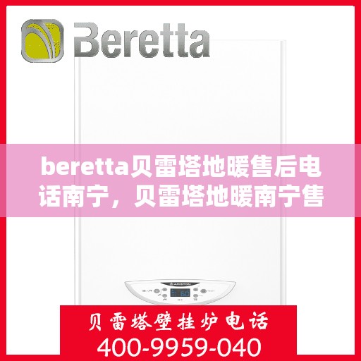 beretta贝雷塔地暖售后电话南宁，贝雷塔地暖南宁售后专线，专业维修与电话咨询服务