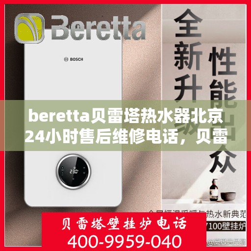 beretta贝雷塔热水器北京24小时售后维修电话，贝雷塔热水器北京售后维修热线，全天候专业维修团队为您服务