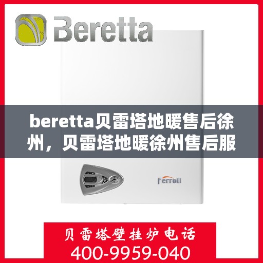 beretta贝雷塔地暖售后徐州，贝雷塔地暖徐州售后服务中心，专业解决您的地暖问题