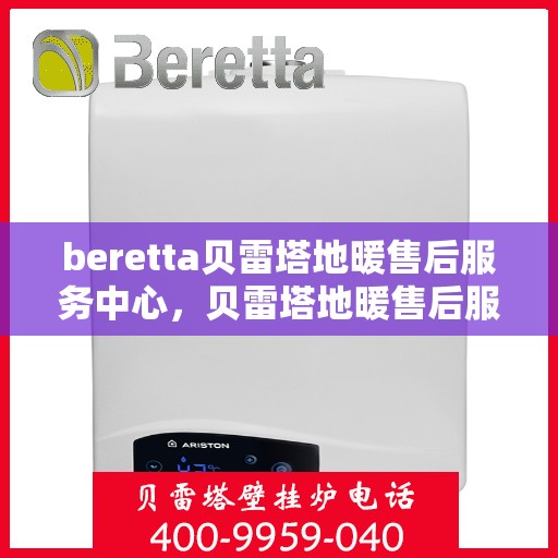 beretta贝雷塔地暖售后服务中心，贝雷塔地暖售后服务中心，专业维修，贴心服务
