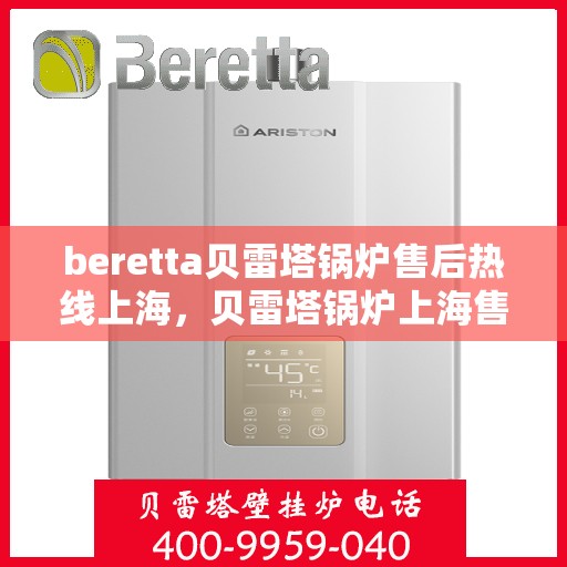 beretta贝雷塔锅炉售后热线上海，贝雷塔锅炉上海售后热线，专业维修与关怀服务