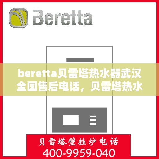beretta贝雷塔热水器武汉全国售后电话，贝雷塔热水器武汉售后热线，专业维修与电话支持服务
