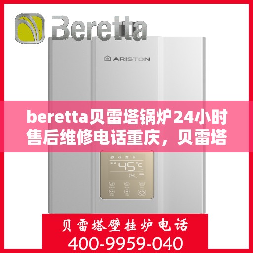 beretta贝雷塔锅炉24小时售后维修电话重庆，贝雷塔锅炉重庆24小时专业售后维修电话及解决方案