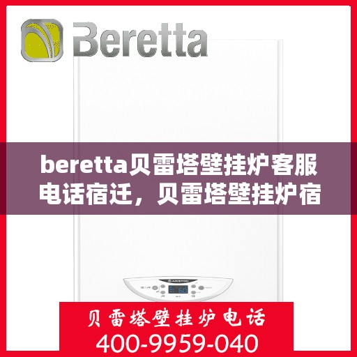 beretta贝雷塔壁挂炉客服电话宿迁，贝雷塔壁挂炉宿迁客服热线及咨询指南