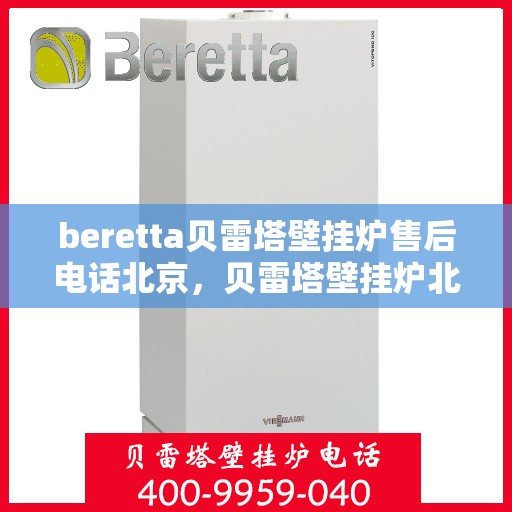 beretta贝雷塔壁挂炉售后电话北京，贝雷塔壁挂炉北京售后热线及服务指南