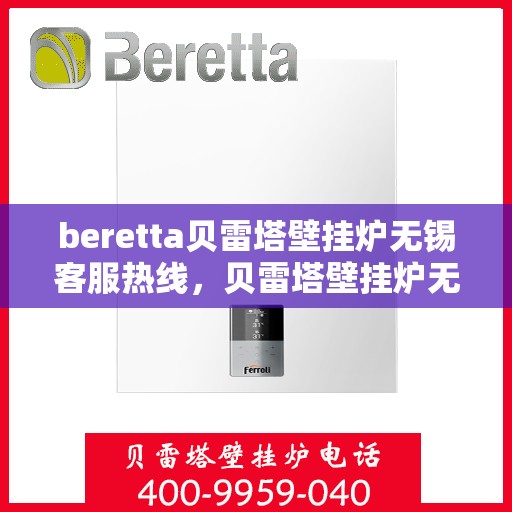 beretta贝雷塔壁挂炉无锡客服热线，贝雷塔壁挂炉无锡客服热线，专业支持与解决方案一站式服务