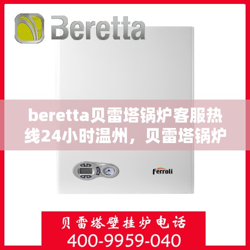 beretta贝雷塔锅炉客服热线24小时温州，贝雷塔锅炉温州客服热线全天候服务，专业解答您的疑虑