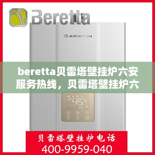 beretta贝雷塔壁挂炉六安服务热线，贝雷塔壁挂炉六安专业维修服务热线