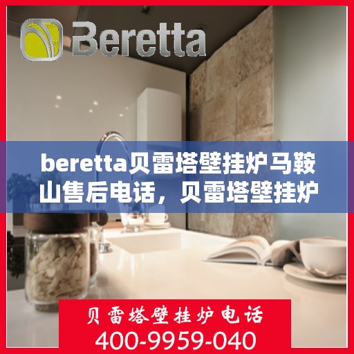 beretta贝雷塔壁挂炉马鞍山售后电话，贝雷塔壁挂炉马鞍山售后服务中心联系电话