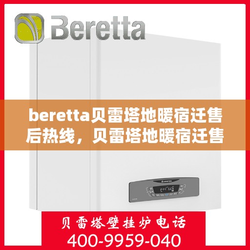 beretta贝雷塔地暖宿迁售后热线，贝雷塔地暖宿迁售后服务热线及维修指南
