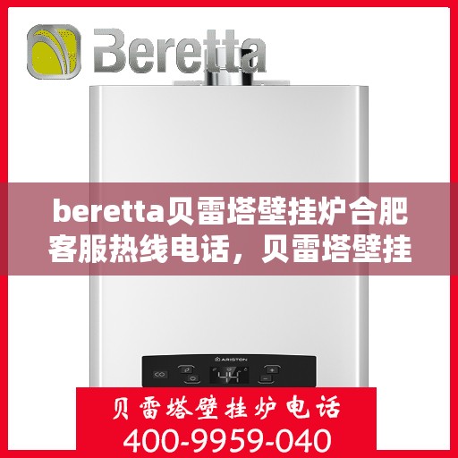 beretta贝雷塔壁挂炉合肥客服热线电话，贝雷塔壁挂炉合肥客服热线电话及售后服务指南