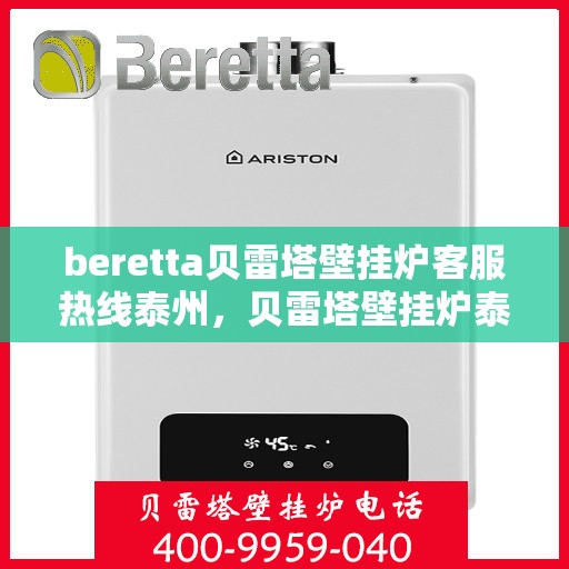 beretta贝雷塔壁挂炉客服热线泰州，贝雷塔壁挂炉泰州客服热线，专业支持与解决方案一站式服务