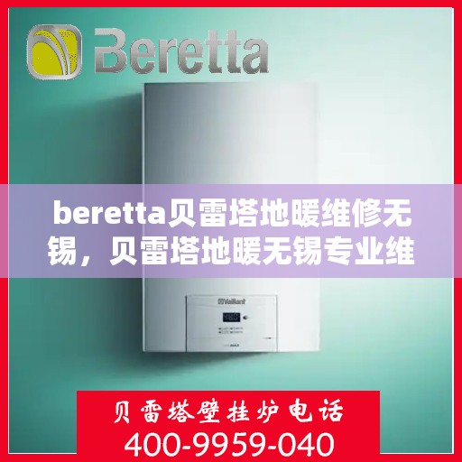 beretta贝雷塔地暖维修无锡，贝雷塔地暖无锡专业维修服务