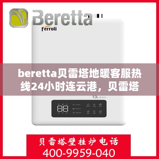 beretta贝雷塔地暖客服热线24小时连云港，贝雷塔地暖连云港客服热线全天候服务开启，温暖热线24小时不打烊