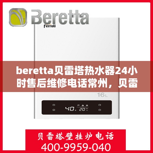 beretta贝雷塔热水器24小时售后维修电话常州，贝雷塔热水器常州24小时售后维修服务热线及电话解答