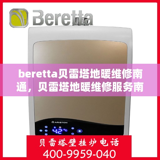 beretta贝雷塔地暖维修南通，贝雷塔地暖维修服务南通，专业解决您的地暖问题