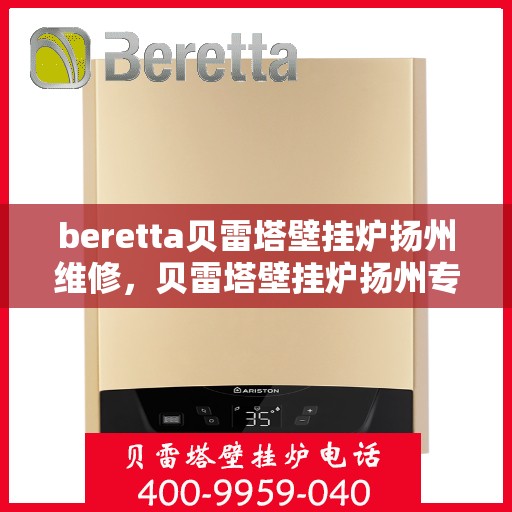 beretta贝雷塔壁挂炉扬州维修，贝雷塔壁挂炉扬州专业维修服务团队