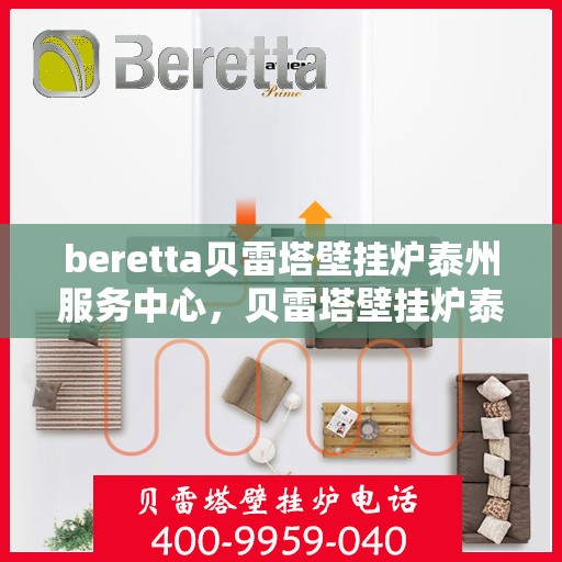 beretta贝雷塔壁挂炉泰州服务中心，贝雷塔壁挂炉泰州服务中心，专业维修与优质服务