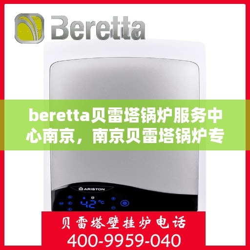 beretta贝雷塔锅炉服务中心南京，南京贝雷塔锅炉专业维修服务中心