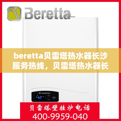 beretta贝雷塔热水器长沙服务热线，贝雷塔热水器长沙服务热线，专业维修与售后支持团队为您护航