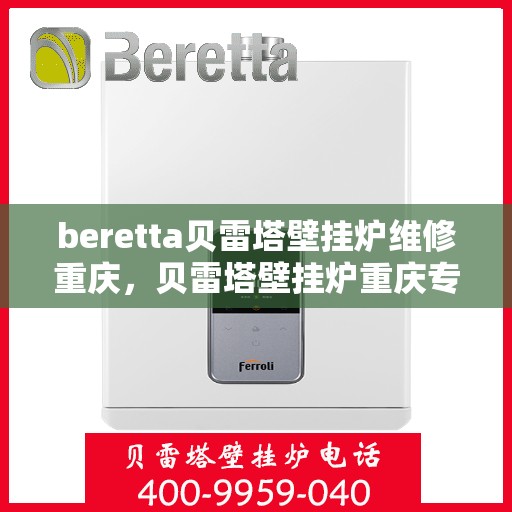 beretta贝雷塔壁挂炉维修重庆，贝雷塔壁挂炉重庆专业维修服务