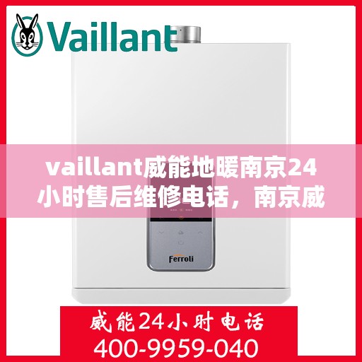 vaillant威能地暖南京24小时售后维修电话，南京威能地暖全天候售后维修服务热线