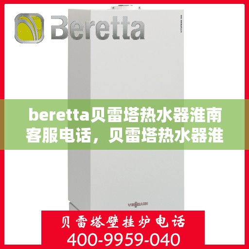 beretta贝雷塔热水器淮南客服电话，贝雷塔热水器淮南客服热线及售后服务指南
