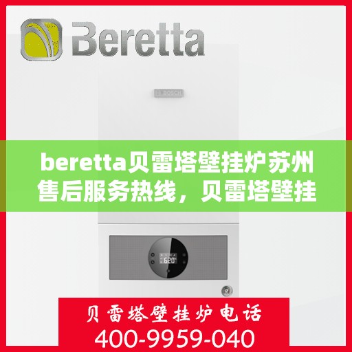 beretta贝雷塔壁挂炉苏州售后服务热线，贝雷塔壁挂炉苏州售后服务热线，专业团队为您提供全方位技术支持与保障