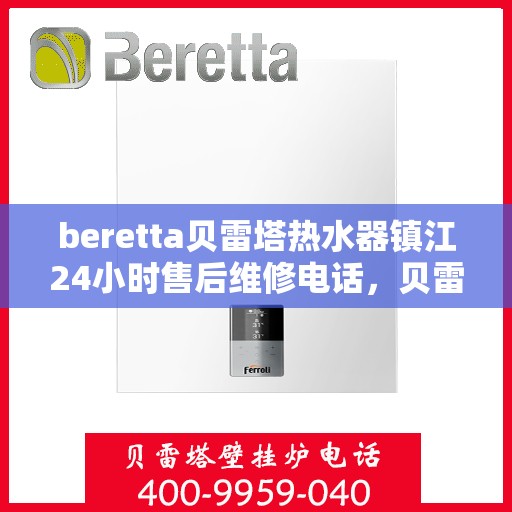 beretta贝雷塔热水器镇江24小时售后维修电话，贝雷塔热水器镇江售后维修24小时服务热线及电话解答