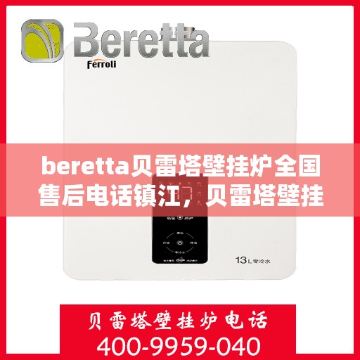 beretta贝雷塔壁挂炉全国售后电话镇江，贝雷塔壁挂炉镇江售后专线，专业维修、服务热线公布