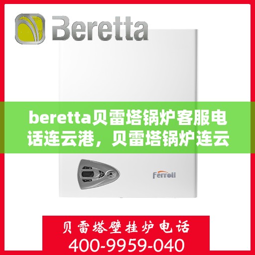beretta贝雷塔锅炉客服电话连云港，贝雷塔锅炉连云港客服热线及咨询服务中心