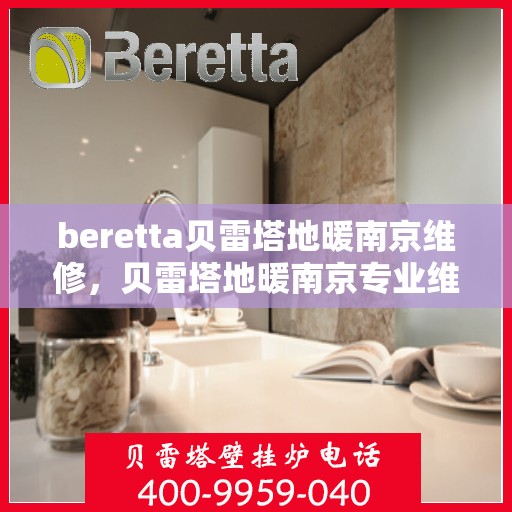 beretta贝雷塔地暖南京维修，贝雷塔地暖南京专业维修服务团队