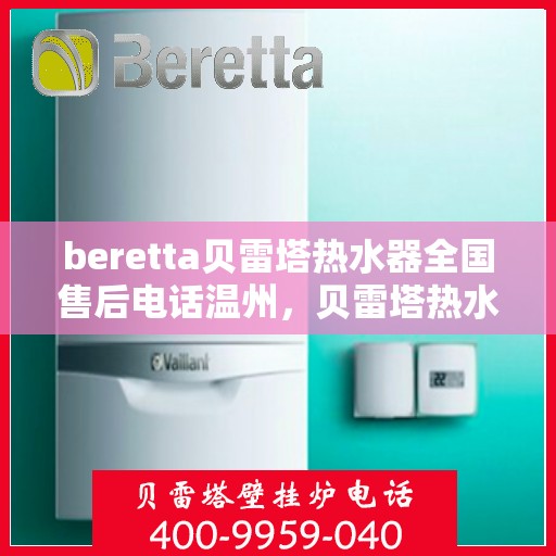 beretta贝雷塔热水器全国售后电话温州，贝雷塔热水器温州售后热线及维修服务指南