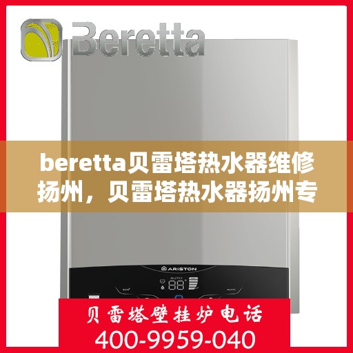 beretta贝雷塔热水器维修扬州，贝雷塔热水器扬州专业维修服务指南