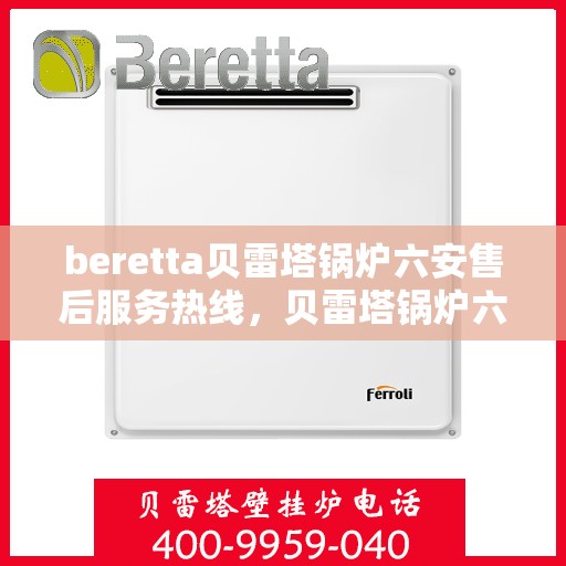 beretta贝雷塔锅炉六安售后服务热线，贝雷塔锅炉六安售后服务热线，专业团队为您提供全方位技术支持与解决方案
