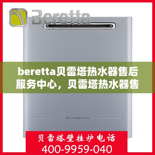 beretta贝雷塔热水器售后服务中心，贝雷塔热水器售后服务中心，专业维修与贴心服务