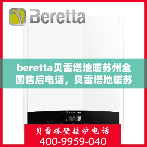 beretta贝雷塔地暖苏州全国售后电话，贝雷塔地暖苏州售后热线，一站式专业服务，解决您的地暖维修问题