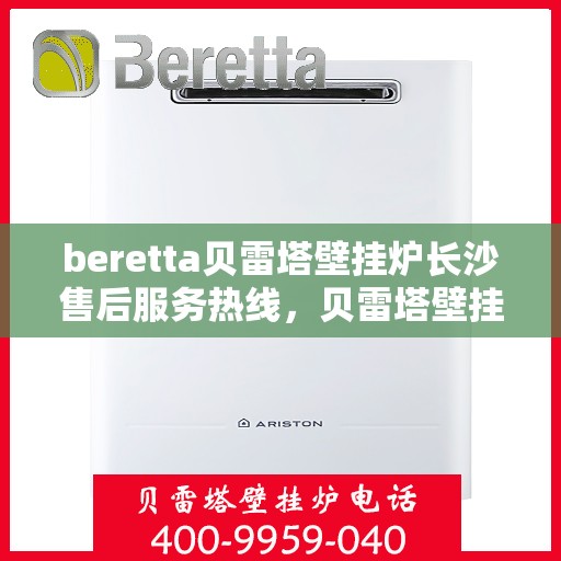 beretta贝雷塔壁挂炉长沙售后服务热线，贝雷塔壁挂炉长沙售后服务热线，专业团队为您提供全方位技术支持与解决方案
