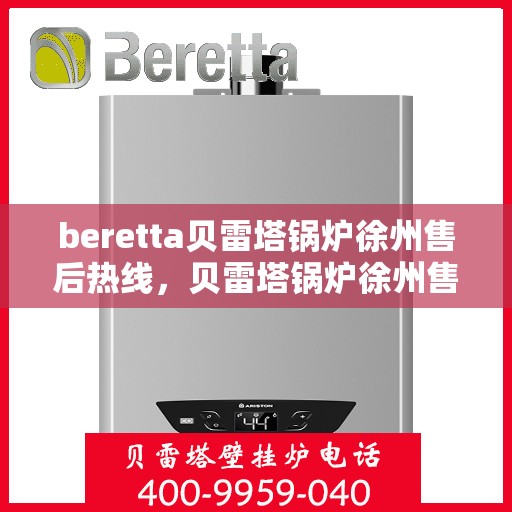 beretta贝雷塔锅炉徐州售后热线，贝雷塔锅炉徐州售后热线及维修服务指南