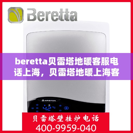 beretta贝雷塔地暖客服电话上海，贝雷塔地暖上海客服热线及咨询服务指南