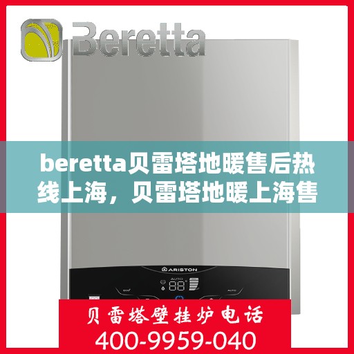 beretta贝雷塔地暖售后热线上海，贝雷塔地暖上海售后热线专业服务