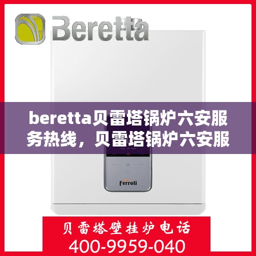 beretta贝雷塔锅炉六安服务热线，贝雷塔锅炉六安服务热线，专业高效，温暖您的生活